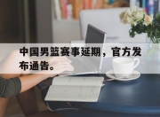 -中国男篮赛事延期，官方发布通告。