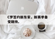 -C罗签约新东家，新赛季备受期待。