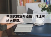IM电竞-中国女排宣布退役，球迷纷纷送祝福。