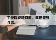 IM电竞体育平台-丁俊晖逆转取胜，展现顽强斗志。