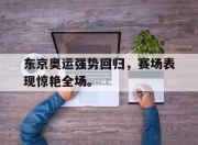 IM电竞赌博-东京奥运强势回归，赛场表现惊艳全场。