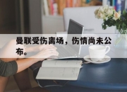 IM电竞赌博-曼联受伤离场，伤情尚未公布。