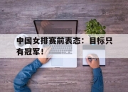 IM电竞-中国女排赛前表态：目标只有冠军！