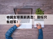 IM电竞-中国女排赛前表态：目标只有冠军！