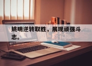 -姚明逆转取胜，展现顽强斗志。