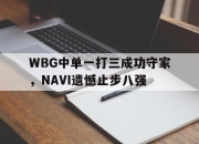 IM电竞赌博-WBG中单一打三成功守家，NAVI遗憾止步八强