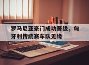 -罗马尼亚豪门成功晋级，匈牙利传统赛车队无缘