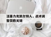 -活塞力克凯尔特人，战术调整获胜关键