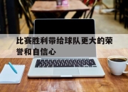 -比赛胜利带给球队更大的荣誉和自信心