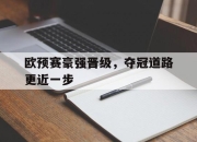 -欧预赛豪强晋级，夺冠道路更近一步