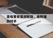 -圣埃蒂安喜迎凯旋，击败强劲对手