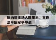 IM电竞赌博-摩纳哥主场大胜里昂，重返法甲冠军争夺战