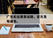 IM电竞赌博-广东宏远赛事延期，官方发布通告。