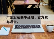 IM电竞赌博-广东宏远赛事延期，官方发布通告。