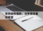IM电竞赌博-甘冈击败强敌，法甲保级重获希望