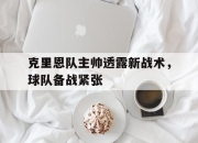 IM电竞-克里恩队主帅透露新战术，球队备战紧张