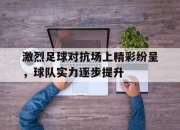 IM电竞体育平台-激烈足球对抗场上精彩纷呈，球队实力逐步提升
