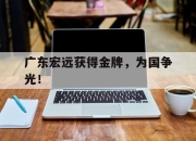 -广东宏远获得金牌，为国争光！