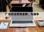 -广东宏远获得金牌，为国争光！