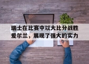 -瑞士在比赛中以大比分战胜爱尔兰，展现了强大的实力