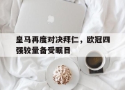 IM电竞赌博-皇马再度对决拜仁，欧冠四强较量备受瞩目