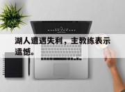 -湖人遭遇失利，主教练表示遗憾。