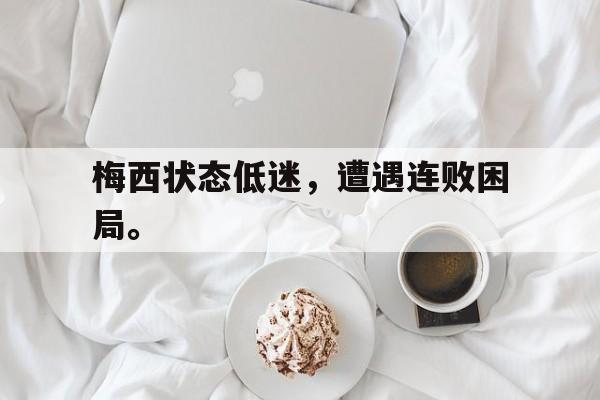 梅西状态低迷，遭遇连败困局。
