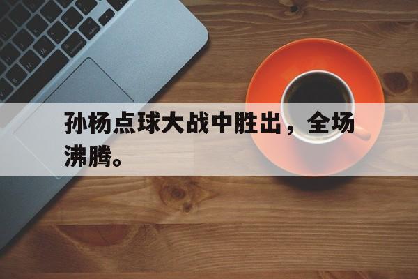 孙杨点球大战中胜出，全场沸腾。