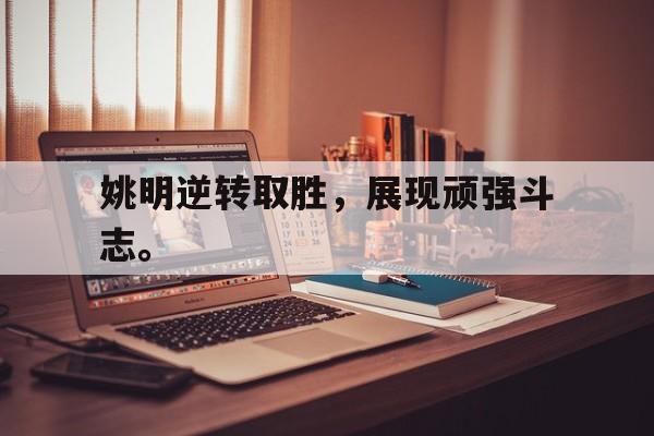 姚明逆转取胜，展现顽强斗志。