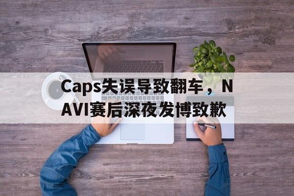 Caps失误导致翻车，NAVI赛后深夜发博致歉