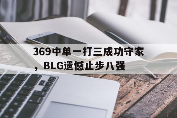 369中单一打三成功守家，BLG遗憾止步八强