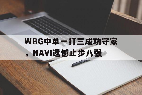 WBG中单一打三成功守家，NAVI遗憾止步八强