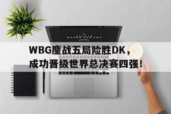 WBG鏖战五局险胜DK，成功晋级世界总决赛四强！