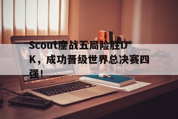 Scout鏖战五局险胜DK，成功晋级世界总决赛四强！