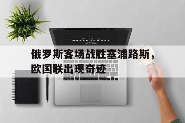 俄罗斯客场战胜塞浦路斯，欧国联出现奇迹
