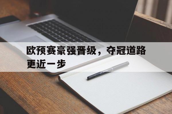 欧预赛豪强晋级，夺冠道路更近一步