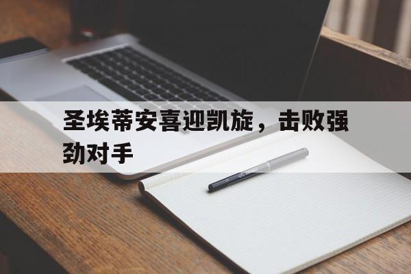 圣埃蒂安喜迎凯旋，击败强劲对手