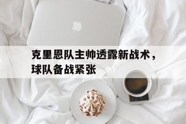 克里恩队主帅透露新战术，球队备战紧张