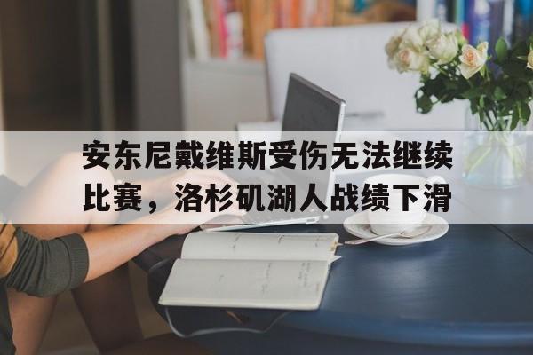 安东尼戴维斯受伤无法继续比赛，洛杉矶湖人战绩下滑