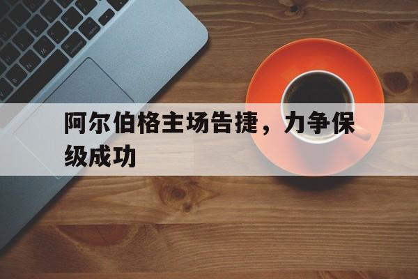 阿尔伯格主场告捷，力争保级成功