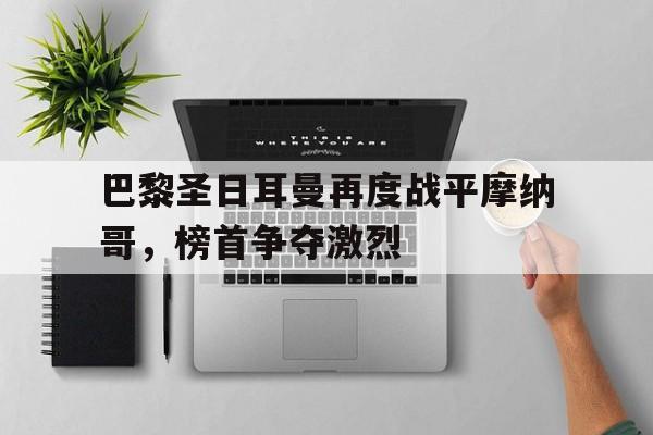 巴黎圣日耳曼再度战平摩纳哥，榜首争夺激烈