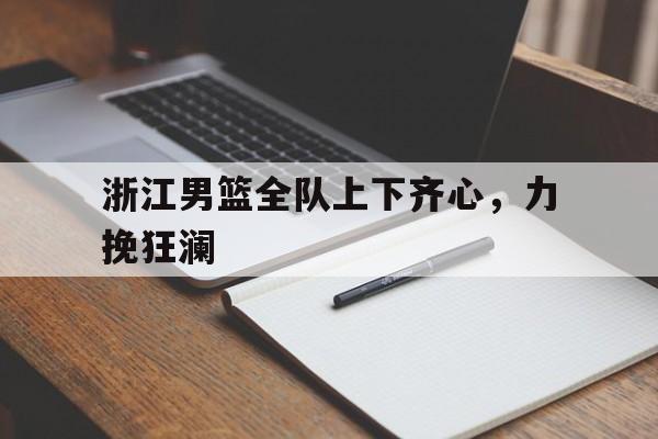浙江男篮全队上下齐心，力挽狂澜