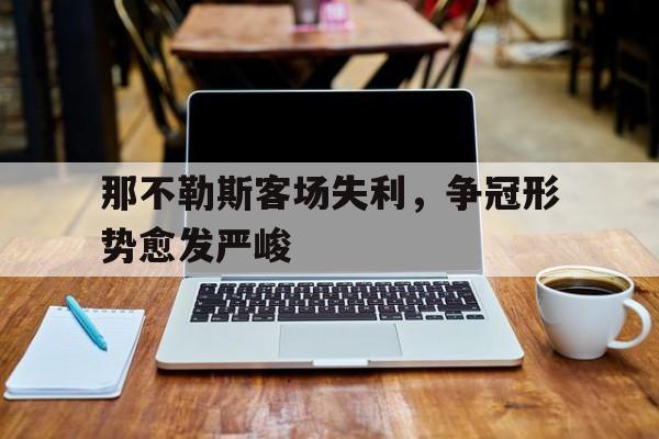 那不勒斯客场失利，争冠形势愈发严峻