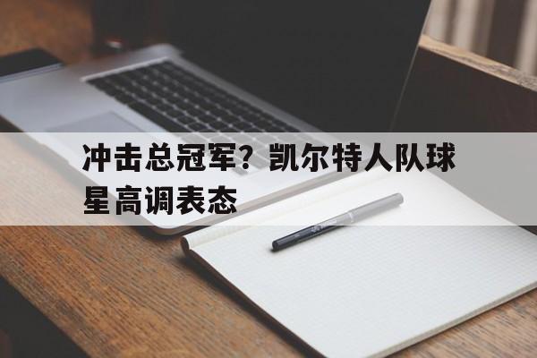 冲击总冠军？凯尔特人队球星高调表态