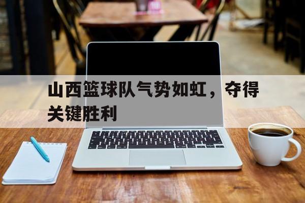 山西篮球队气势如虹，夺得关键胜利